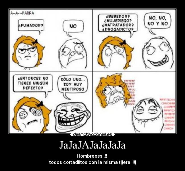JaJaJAJaJaJaJa - Hombreess..!!
todos cortadiitos con la misma tijera..!!j