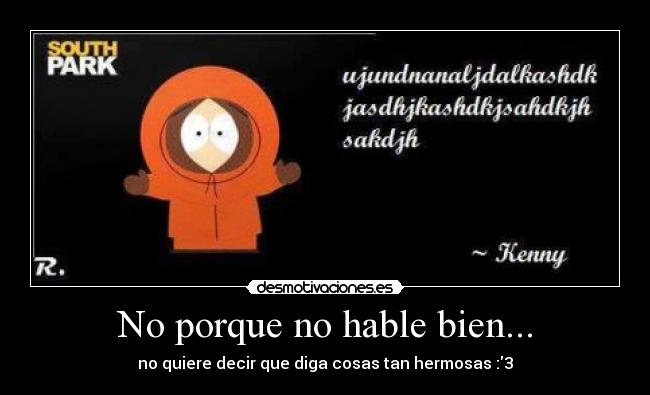 No porque no hable bien... - no quiere decir que diga cosas tan hermosas :3