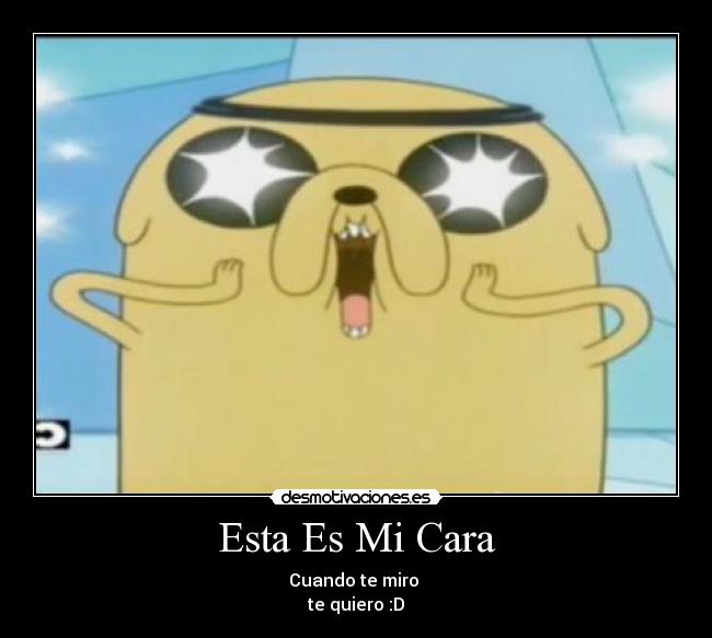 Esta Es Mi Cara - Cuando te miro 
te quiero :D