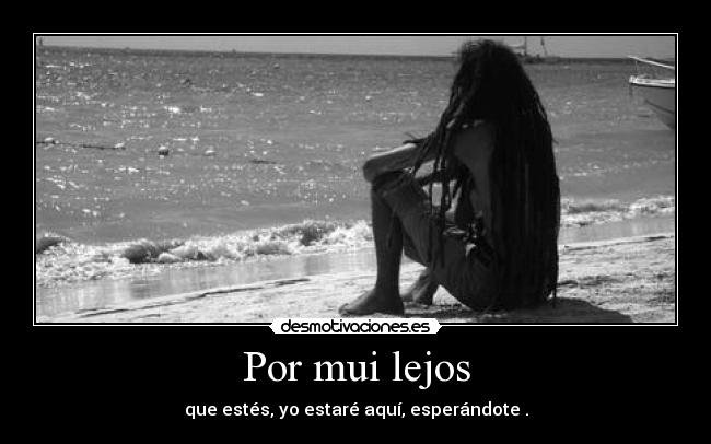 Por mui lejos - que estés, yo estaré aquí, esperándote .