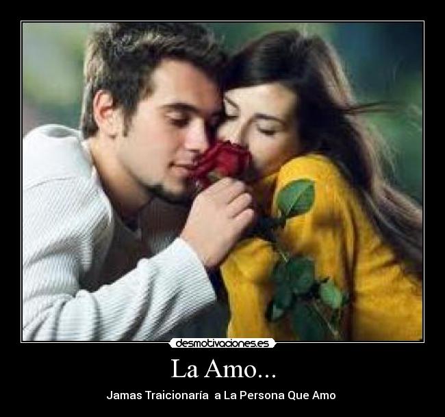La Amo... - Jamas Traicionaría  a La Persona Que Amo ♥