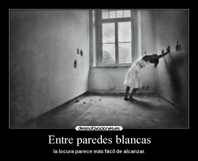 Entre paredes blancas - la locura parece más fácil de alcanzar.