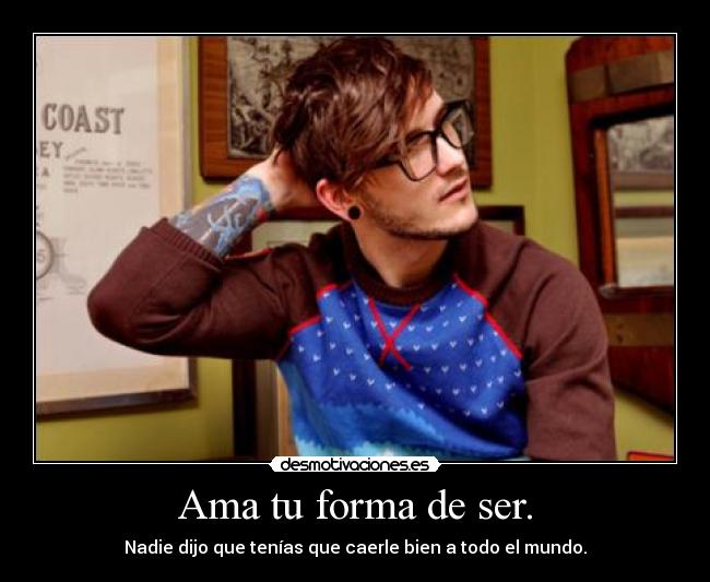 Ama tu forma de ser. - Nadie dijo que tenías que caerle bien a todo el mundo.