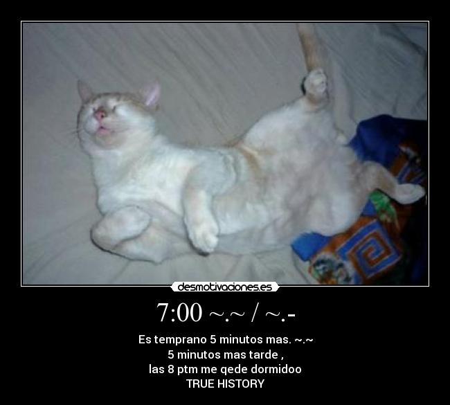7:00 ~.~ / ~.- - Es temprano 5 minutos mas. ~.~
5 minutos mas tarde ,
las 8 ptm me qede dormidoo
♥TRUE HISTORY ♥
