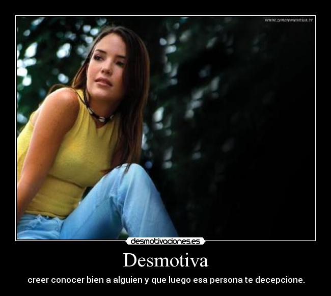 Desmotiva - creer conocer bien a alguien y que luego esa persona te decepcione.