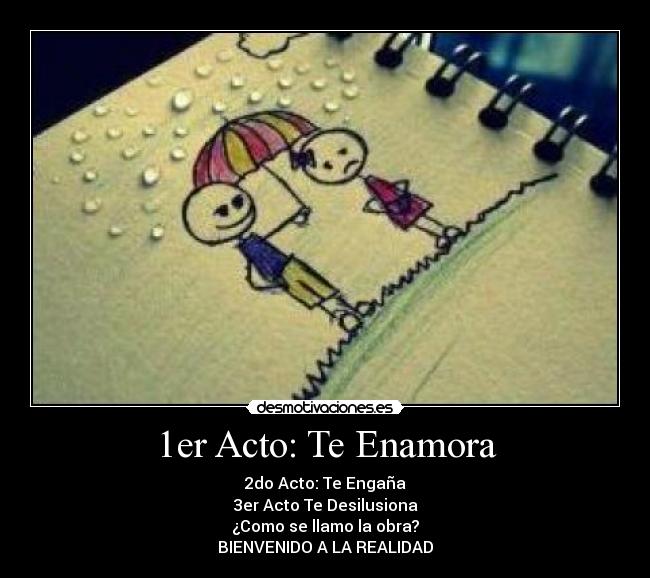 1er Acto: Te Enamora - 2do Acto: Te Engaña
3er Acto Te Desilusiona
¿Como se llamo la obra?
BIENVENIDO A LA REALIDAD