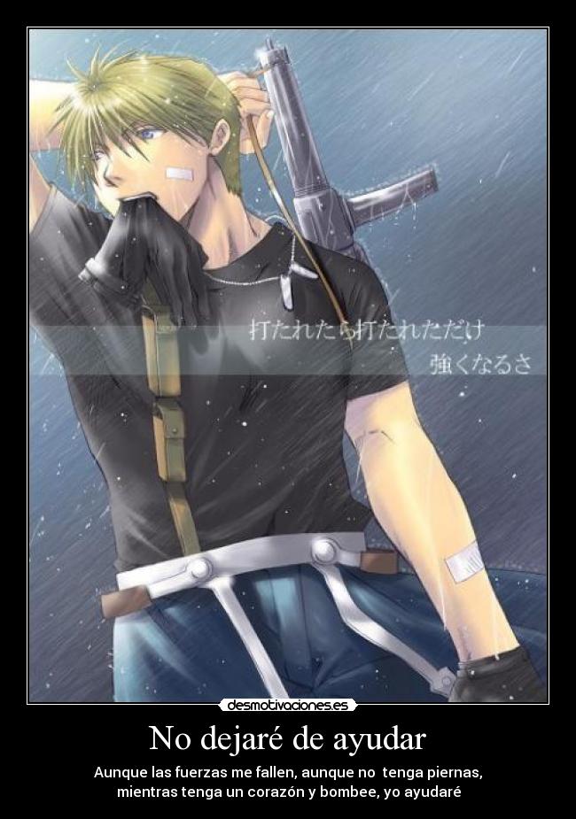No dejaré de ayudar - Aunque las fuerzas me fallen, aunque no tenga piernas,
mientras tenga un corazón y bombee, yo ayudaré
