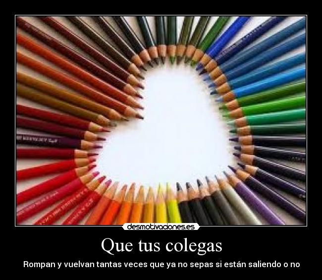 Que tus colegas - Rompan y vuelvan tantas veces que ya no sepas si están saliendo o no