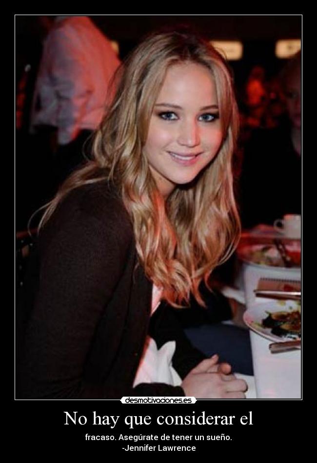 No hay que considerar el - fracaso. Asegúrate de tener un sueño.
-Jennifer Lawrence
