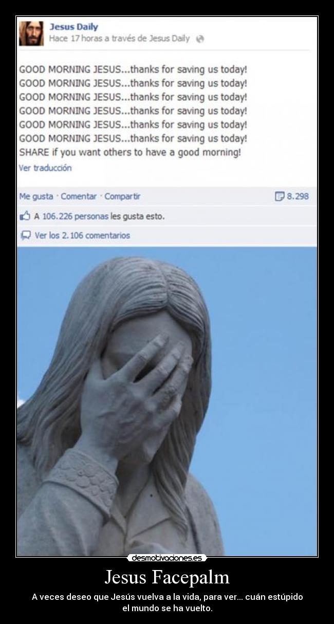 Jesus Facepalm - A veces deseo que Jesús vuelva a la vida, para ver... cuán estúpido
el mundo se ha vuelto.