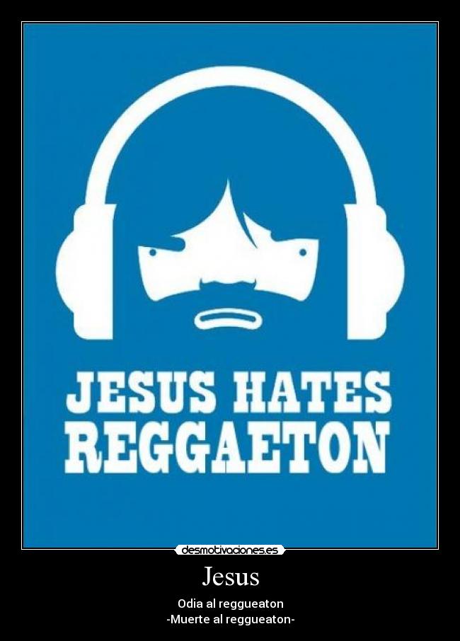 Jesus - Odia al reggueaton
-Muerte al reggueaton-