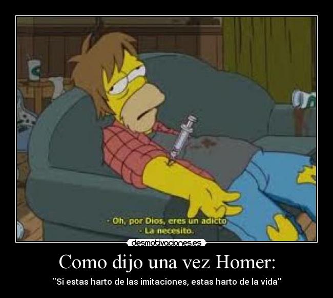 Como dijo una vez Homer: - Si estas harto de las imitaciones, estas harto de la vida
