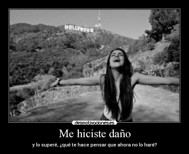 Me hiciste daño - y lo superé, ¿qué te hace pensar que ahora no lo haré?