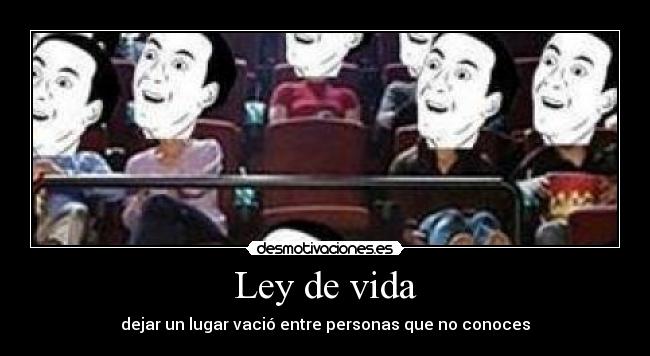 Ley de vida - dejar un lugar vació entre personas que no conoces