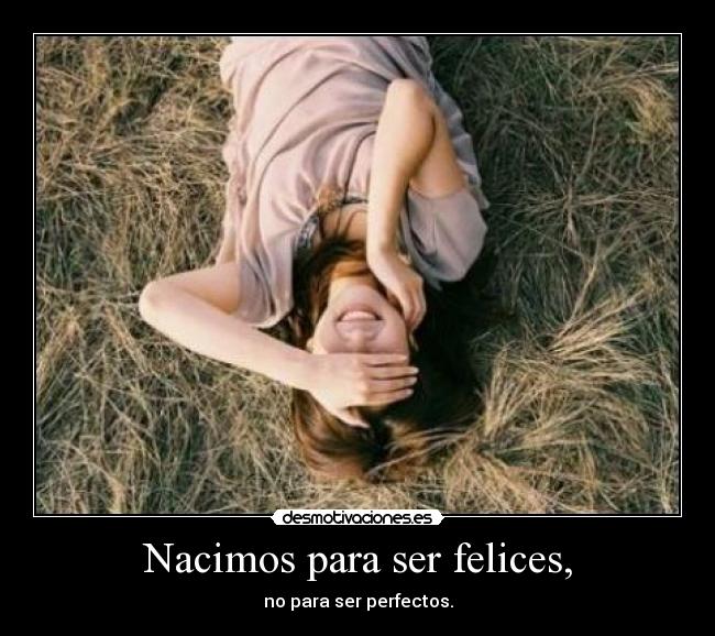 Nacimos para ser felices, - no para ser perfectos.