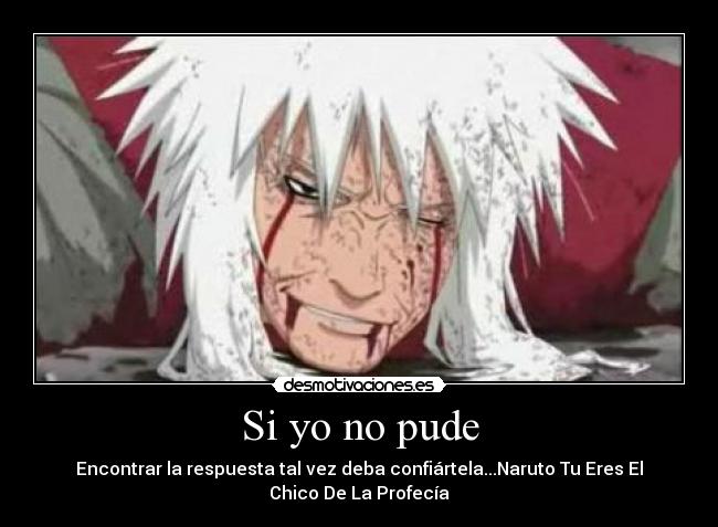 Si yo no pude - Encontrar la respuesta tal vez deba confiártela...Naruto Tu Eres El
Chico De La Profecía