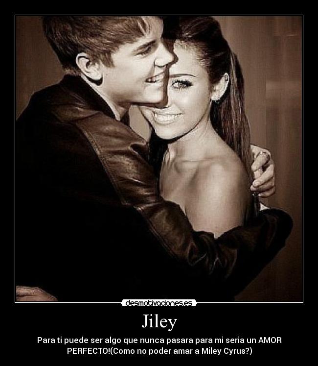 Jiley - Para ti puede ser algo que nunca pasara para mi seria un AMOR
PERFECTO!(Como no poder amar a Miley Cyrus?)