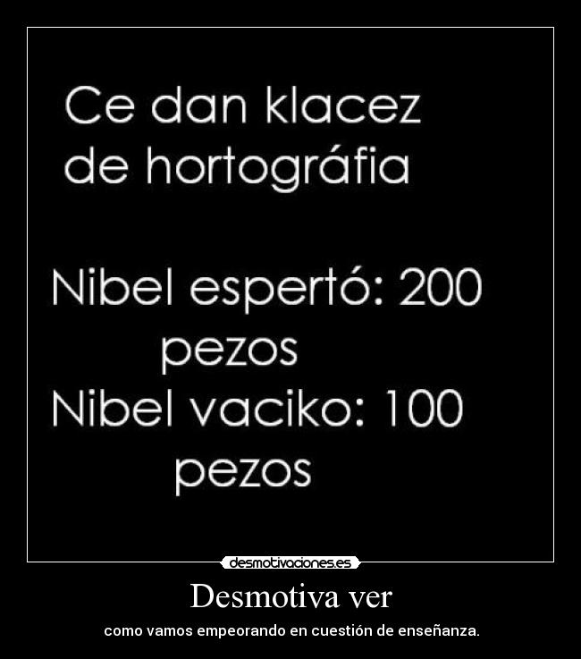 Desmotiva ver - como vamos empeorando en cuestión de enseñanza.