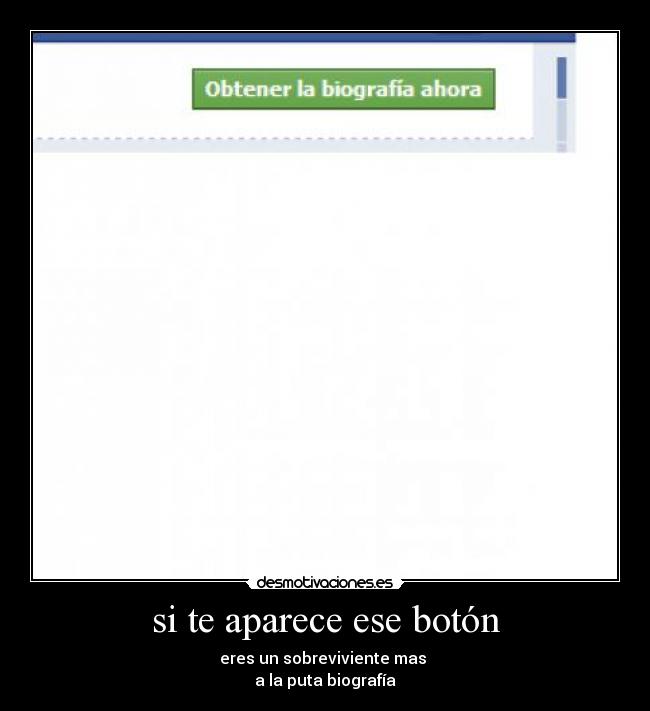 si te aparece ese botón - eres un sobreviviente mas
a la puta biografía
