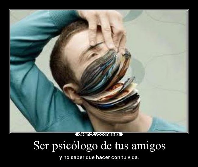 Ser psicólogo de tus amigos - y no saber que hacer con tu vida.
