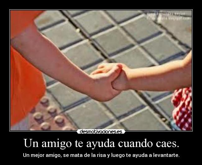 Un amigo te ayuda cuando caes. - Un mejor amigo, se mata de la risa y luego te ayuda a levantarte.