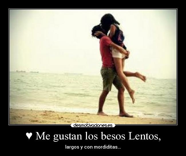 ♥ Me gustan los besos Lentos, - largos y con mordiditas...♥