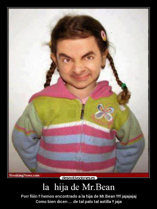 la  hija de Mr.Bean - Porr fiiiin !! hemos encontrado a la hija de Mr.Bean !!!!! jajajajaj
Como bien dicen .... de tal palo tal astilla !! jaja