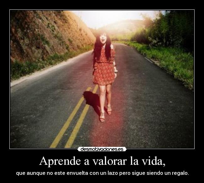 Aprende a valorar la vida, - 