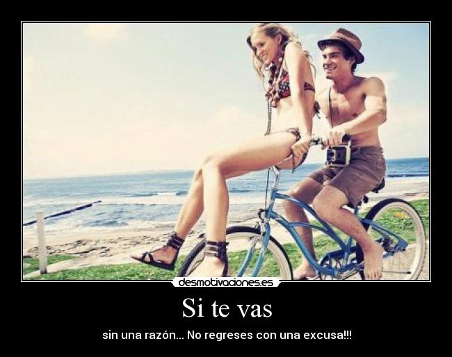 Si te vas - sin una razón... No regreses con una excusa!!!