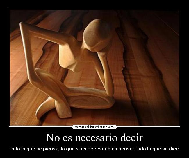 No es necesario decir - todo lo que se piensa, lo que si es necesario es pensar todo lo que se dice.
