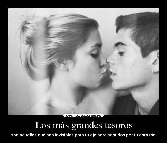Los más grandes tesoros - son aquellos que son invisibles para tu ojo pero sentidos por tu corazón.