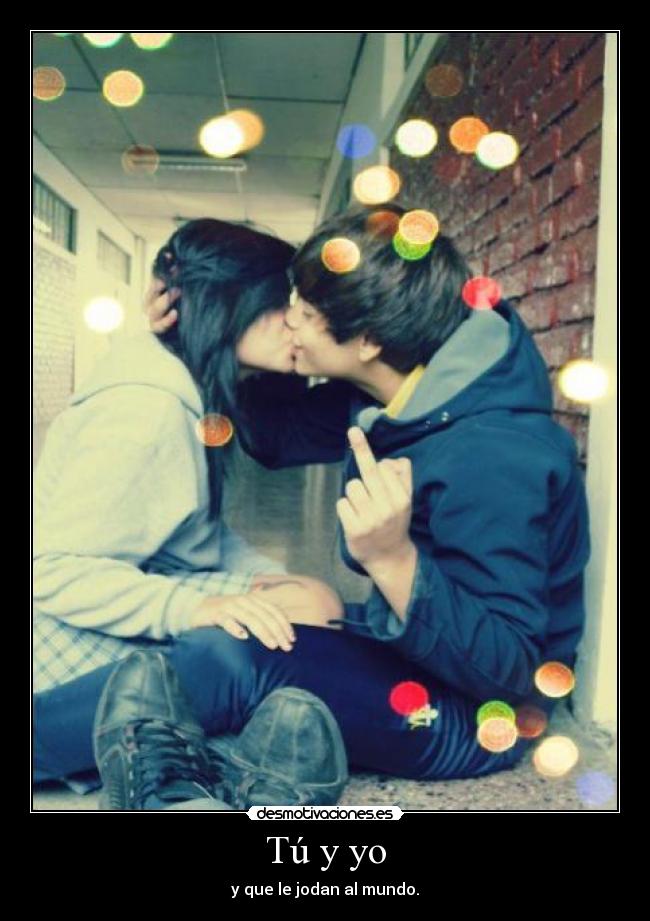 Tú y yo - y que le jodan al mundo.