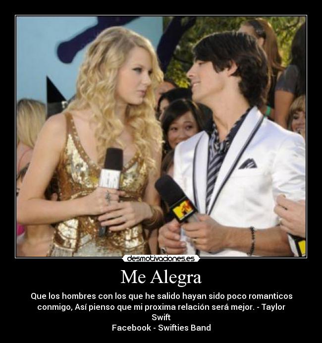 Me Alegra - Que los hombres con los que he salido hayan sido poco romanticos
conmigo, Así pienso que mi proxima relación será mejor. - Taylor
Swift
Facebook - Swifties Band