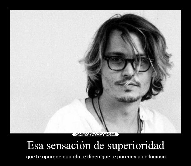 Esa sensación de superioridad - que te aparece cuando te dicen que te pareces a un famoso