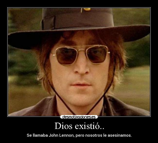 Dios existió.. - Se llamaba John Lennon, pero nosotros le asesinamos.