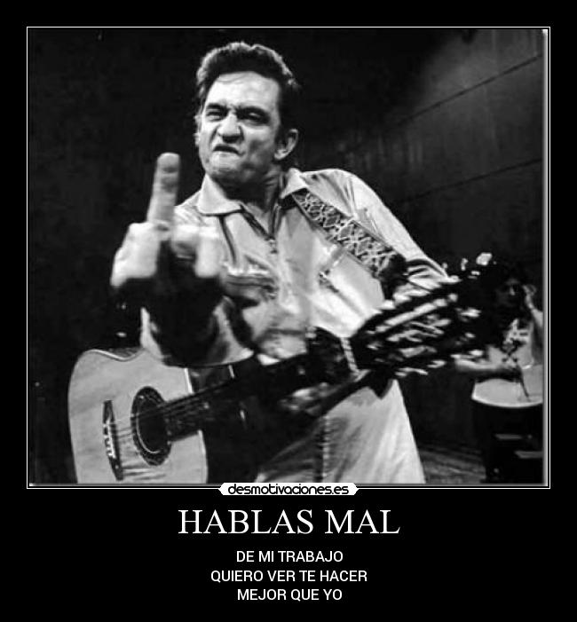 HABLAS MAL - DE MI TRABAJO
QUIERO VER TE HACER
MEJOR QUE YO