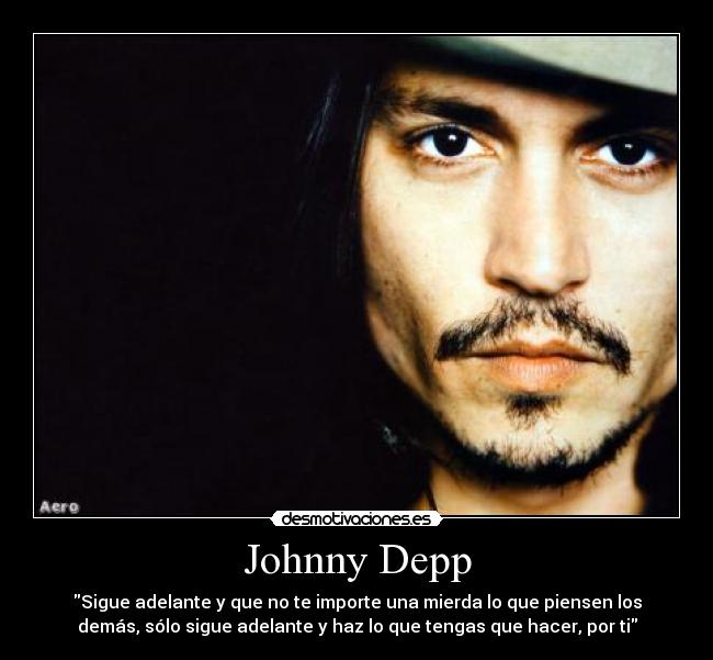 Johnny Depp - Sigue adelante y que no te importe una mierda lo que piensen los
demás, sólo sigue adelante y haz lo que tengas que hacer, por ti