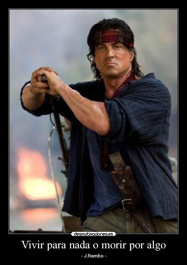 Vivir para nada o morir por algo - - J.Rambo -