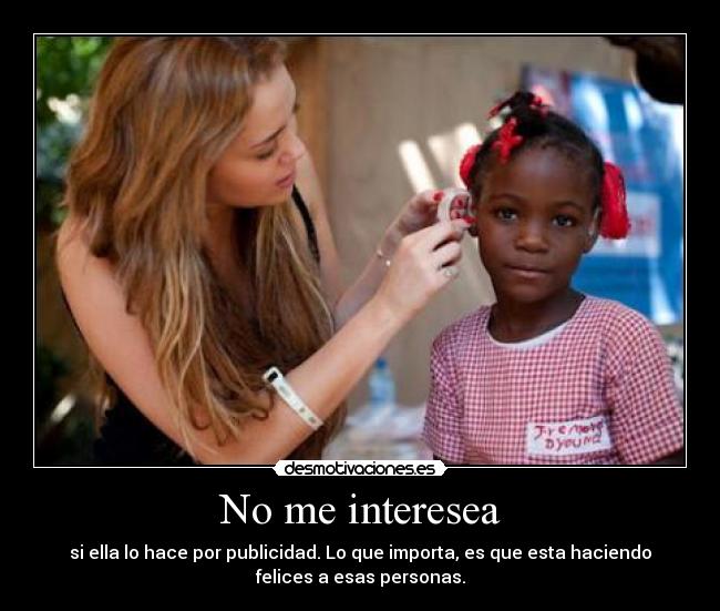 No me interesea - si ella lo hace por publicidad. Lo que importa, es que esta haciendo
felices a esas personas.