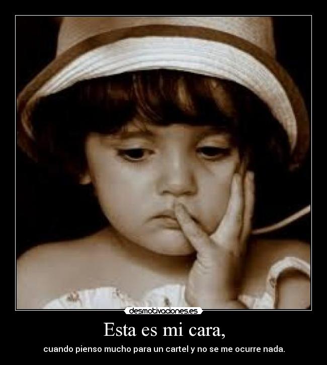 Esta es mi cara, - cuando pienso mucho para un cartel y no se me ocurre nada.