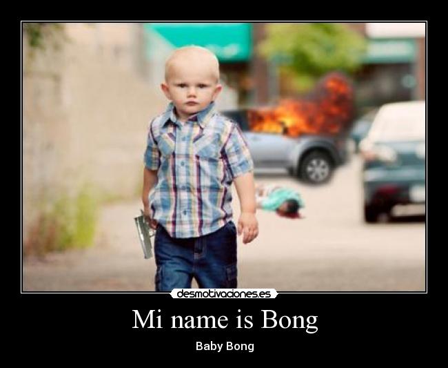 Mi name is Bong - Baby Bong