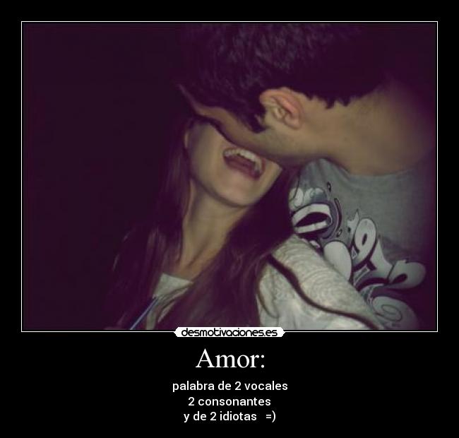 Amor: - palabra de 2 vocales
 2 consonantes 
y de 2 idiotas   =)