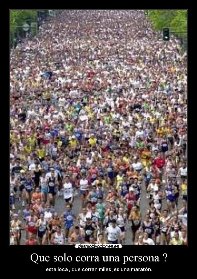 Que solo corra una persona ? - esta loca , que corran miles ,es una maratón.