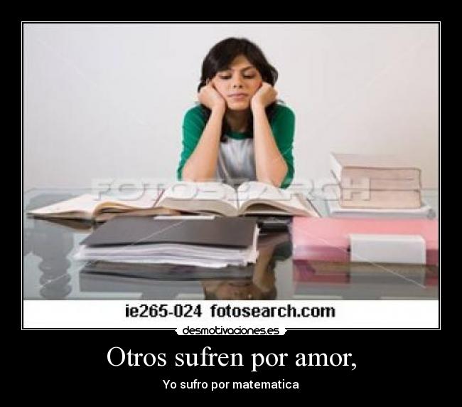 Otros sufren por amor, - Yo sufro por matematica