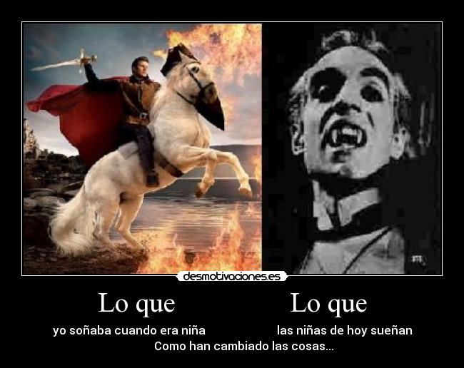 Lo que                Lo que - yo soñaba cuando era niña                         las niñas de hoy sueñan
        Como han cambiado las cosas...