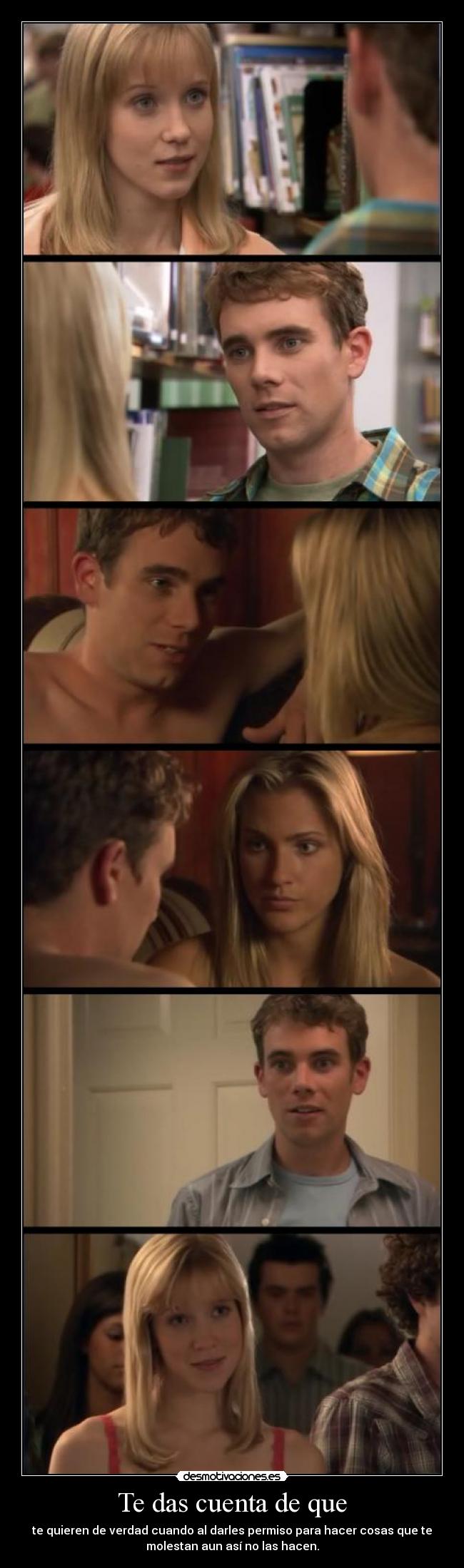 Te das cuenta de que - te quieren de verdad cuando al darles permiso para hacer cosas que te
molestan aun así no las hacen.
