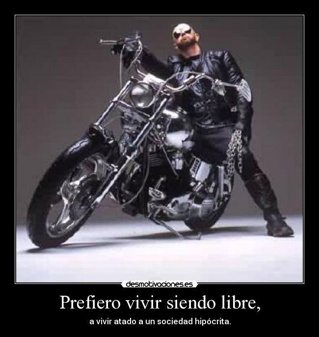 Prefiero vivir siendo libre, - a vivir atado a un sociedad hipócrita.