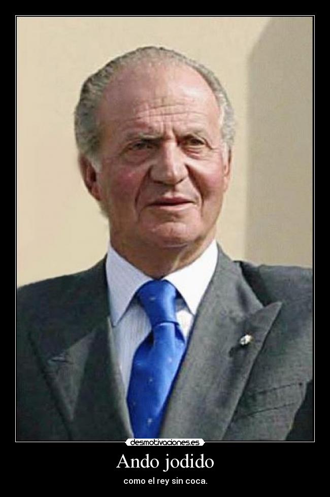 Ando jodido - como el rey sin coca.