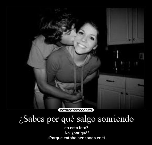 ¿Sabes por qué salgo sonriendo - en esta foto?
-No, ¿por qué?
+Porque estaba pensando en ti.