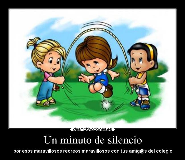 Un minuto de silencio - por esos maravillosos recreos maravillosos con tus amig@s del colegio